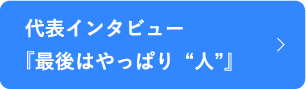 代表インタビュー『最後はやっぱり“人”』